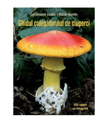 Ghidul culegătorului de ciuperci - 555 de specii